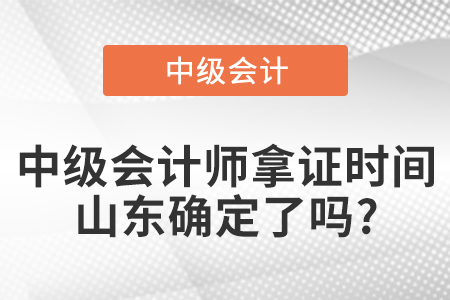 中級(jí)會(huì)計(jì)師拿證時(shí)間山東確定了嗎?