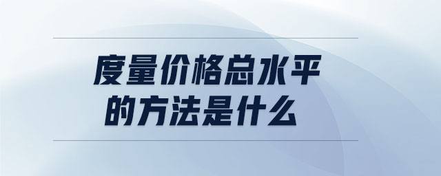 度量價(jià)格總水平的方法是什么