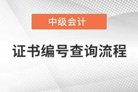 中級(jí)會(huì)計(jì)師證書編號(hào)查詢流程