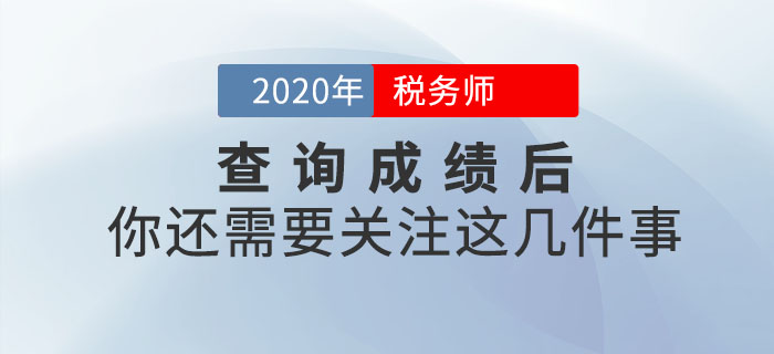 查詢完2020年稅務(wù)師成績就結(jié)束了,？不,，你還需關(guān)注這幾件事！