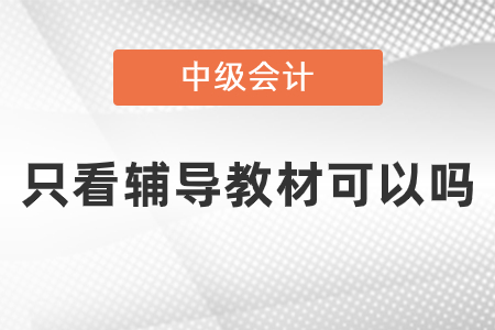 中級會計師考試內(nèi)容只看輔導(dǎo)教材可以嗎？