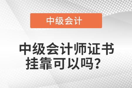 中級會計師證書掛靠可以嗎？