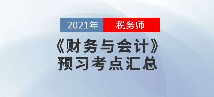 提前準(zhǔn)備!2021年稅務(wù)師《財務(wù)與會計》預(yù)習(xí)考點(diǎn)匯總