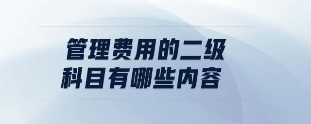 管理費(fèi)用的二級(jí)科目有哪些內(nèi)容