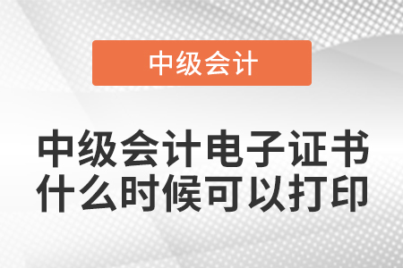 中級(jí)會(huì)計(jì)電子證書(shū)什么時(shí)候可以打印