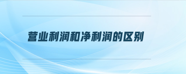 營業(yè)利潤和凈利潤的區(qū)別