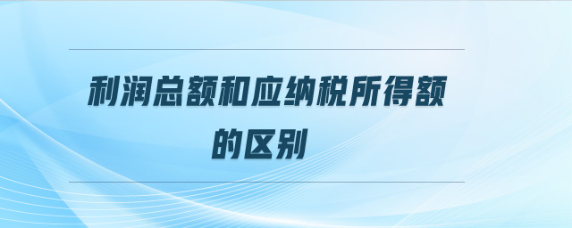 利潤(rùn)總額和應(yīng)納稅所得額的區(qū)別