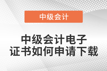 中級(jí)會(huì)計(jì)電子證書(shū)如何申請(qǐng)下載