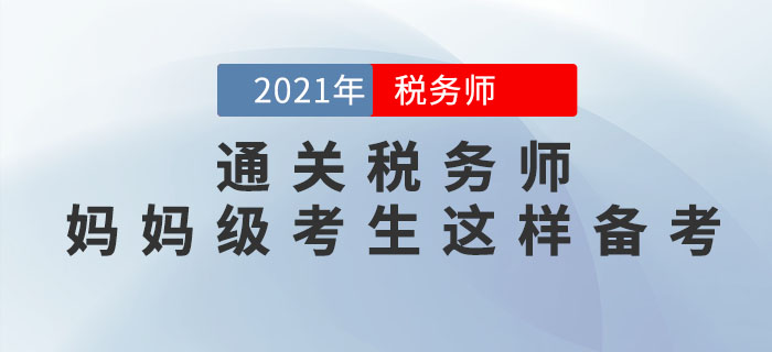 媽媽級(jí)考生如何備考2021年稅務(wù)師考試,？從這3點(diǎn)著手更高效,！