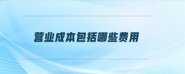 營業(yè)成本包括哪些費用