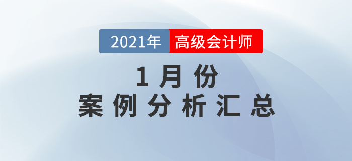 2021年高級會計師1月份案例分析匯總