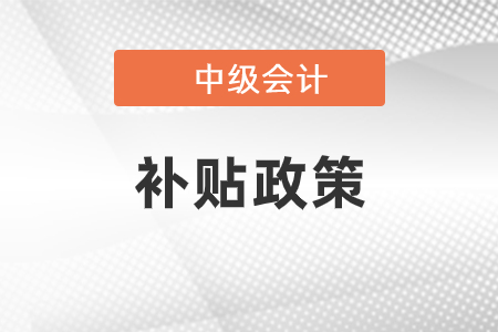 中級會計職稱補(bǔ)貼政策是什么