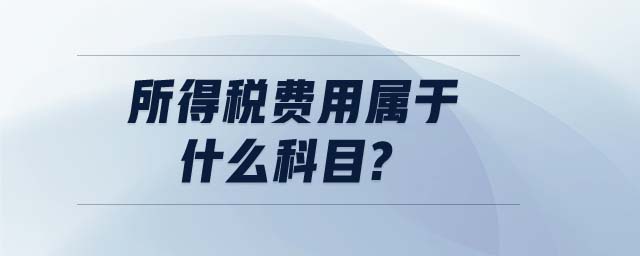 所得稅費(fèi)用屬于什么科目?