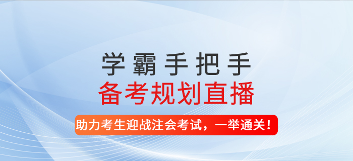 2021年學(xué)霸手把手備考規(guī)劃直播-助力考生迎戰(zhàn)注會(huì)考試，一舉通關(guān),！