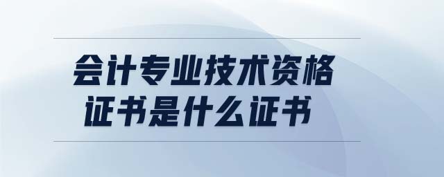 會(huì)計(jì)專業(yè)技術(shù)資格證書是什么證書