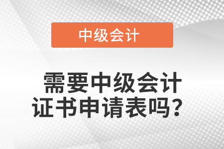 需要中級會計證書申請表嗎？