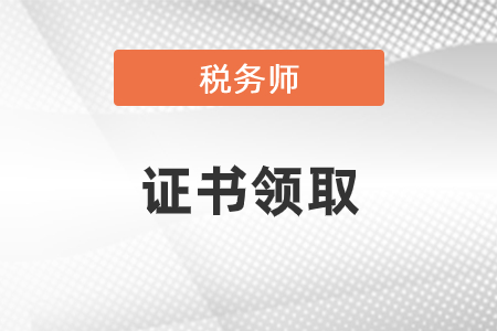 稅務(wù)師證書領(lǐng)取時(shí)間預(yù)計(jì)為2021年1月中下旬