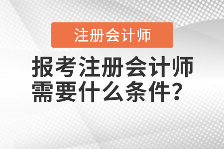 2021年報(bào)考注冊(cè)會(huì)計(jì)師需要什么條件,？