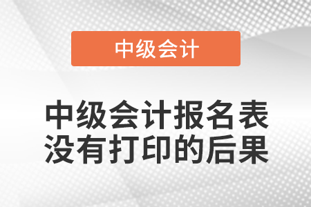 中級會計報名表沒有打印的后果