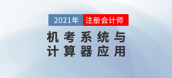 2021年注會(huì)考試機(jī)考系統(tǒng)與計(jì)算器應(yīng)用