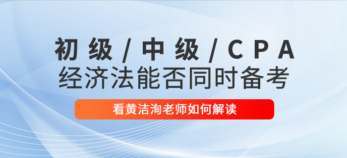 黃潔洵老師解讀：初級(jí)會(huì)計(jì),、中級(jí)會(huì)計(jì),、CPA經(jīng)濟(jì)法科目能否同時(shí)備考？