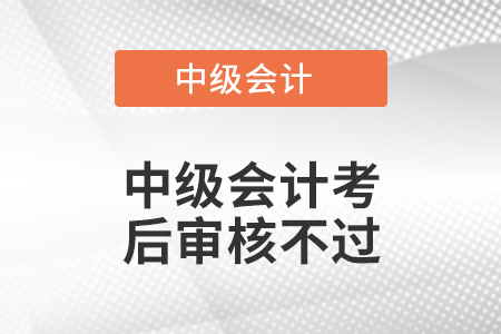 中級會計考后審核不過