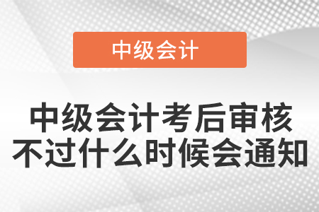 中級會計考后審核不過什么時候會通知