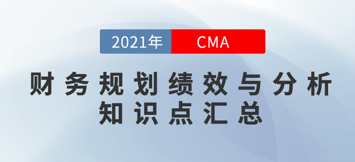 2021年CMA《財務(wù)規(guī)劃,、績效與分析》科目知識點匯總