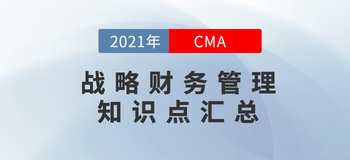 2021年CMA《戰(zhàn)略財(cái)務(wù)管理》科目知識(shí)點(diǎn)匯總