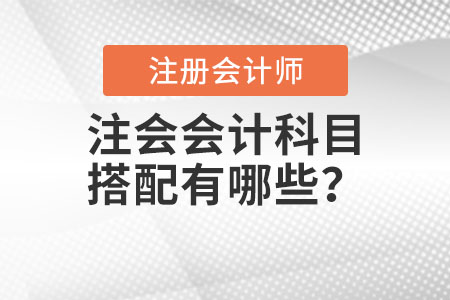 注會會計(jì)科目搭配有哪些,？