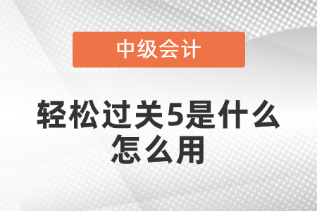 中級會計輕松過關(guān)5是什么,？怎么用？