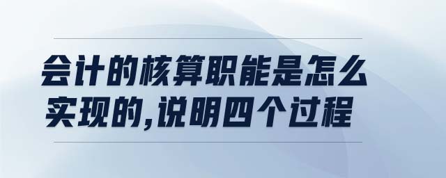 會計的核算職能是怎么實現(xiàn)的,說明四個過程