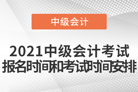 2021中級會計考試報名時間和考試時間安排