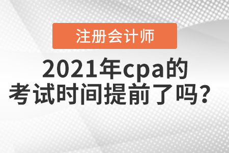 2021年cpa的考試時間提前了嗎,？