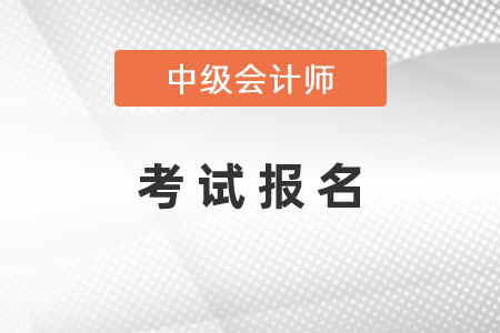 2021年中級(jí)會(huì)計(jì)師考試報(bào)名時(shí)間安排