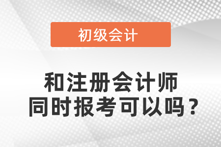 初級會計(jì)和注冊會計(jì)師同時(shí)報(bào)考可以嗎？