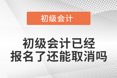 初級會計已經報名了還能取消嗎