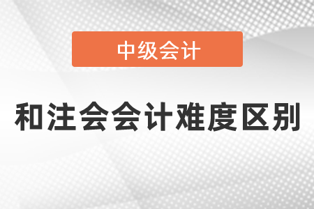 中級(jí)會(huì)計(jì)和注會(huì)會(huì)計(jì)難度區(qū)別有多大？