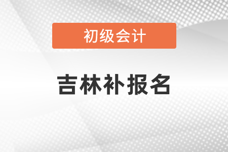 吉林初級會計可不可以補(bǔ)報名,？