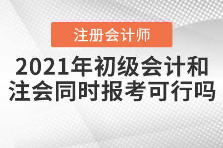 2021年初級會計和注冊會計師同時報考可行嗎,？