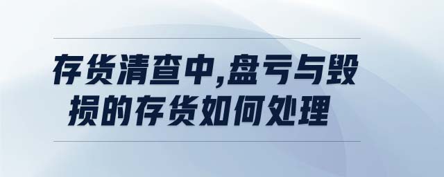 存貨清查中,盤(pán)虧與毀損的存貨如何處理