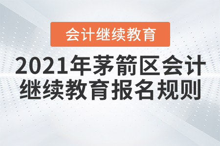 2021年湖北省茅箭區(qū)會計(jì)繼續(xù)教育報(bào)名規(guī)則