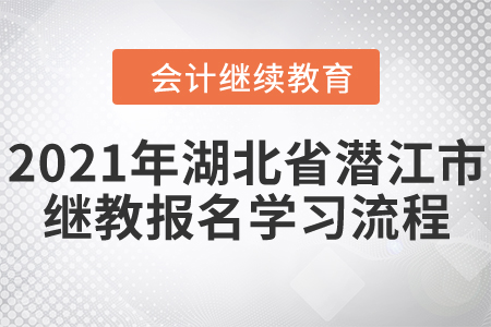 2021年湖北省潛江市會(huì)計(jì)繼續(xù)教育報(bào)名學(xué)習(xí)流程！