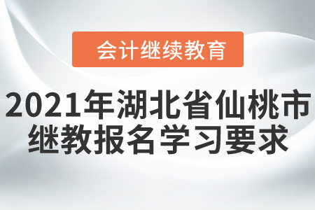 2021年湖北省仙桃市會(huì)計(jì)繼續(xù)教育報(bào)名學(xué)習(xí)要求,！