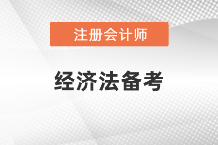 注冊會計師經(jīng)濟法重要章節(jié)如何備考