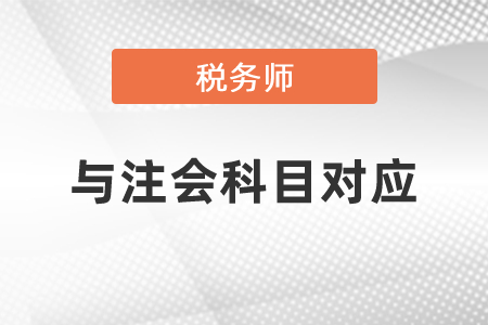 2021年注會(huì)與稅務(wù)師科目對(duì)應(yīng)關(guān)系  