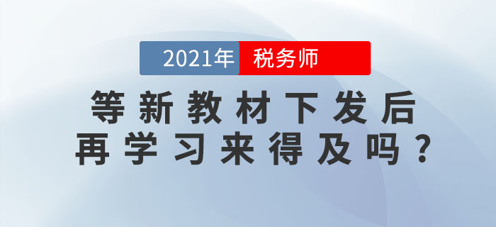 備考稅務(wù)師考試,，等新教材下發(fā)后再學(xué)習(xí)來(lái)得及嗎,？