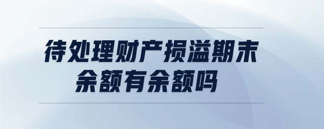 待處理財(cái)產(chǎn)損溢期末余額有余額嗎