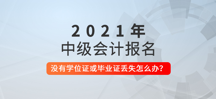 中級會計考試報名沒有學位證書或者學歷證書丟失怎么辦,？