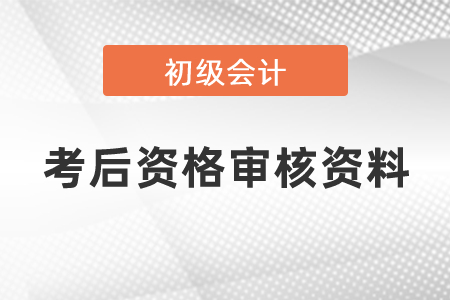 上海初級會計考后資格審核需要的資料